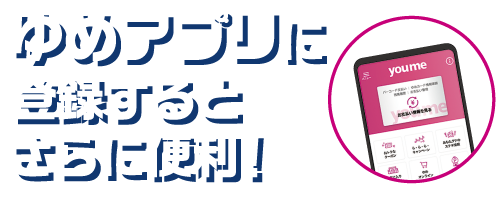 ゆめアプリに登録するとさらに便利!